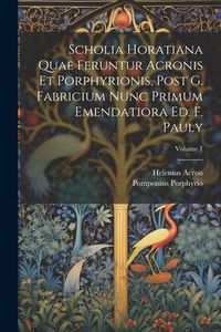 Produktbild: Scholia Horatiana Quae Feruntur Acronis Et Porphyrionis, Post G. Fabricium Nunc Primum Emendatiora Ed. F. Pauly; Volume 1