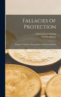 Produktbild: Fallacies of Protection; Being the Sophismes &Eacute;conomiques of Frederick Bastiat