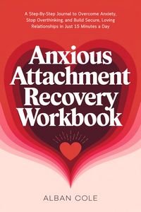Produktbild: Anxious Attachment Recovery Workbook: A Step-By-Step Journal to Overcome Anxiety, Stop Overthinking, and Build Secure, Loving Relationships in Just 15