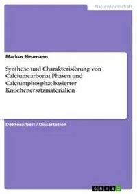 Produktbild: Synthese und Charakterisierung von Calciumcarbonat-Phasen und Calciumphosphat-basierter Knochenersatzmaterialien
