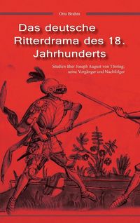 Produktbild: Das deutsche Ritterdrama des 18. Jahrhunderts: Studien &uuml;ber Joseph August von T&ouml;rring, seine Vorg&auml;nger und Nachfolger