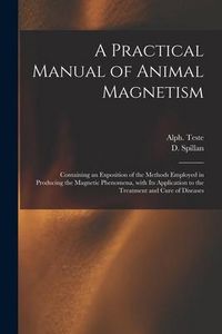 Produktbild: A Practical Manual of Animal Magnetism: Containing an Exposition of the Methods Employed in Producing the Magnetic Phenomena, With Its Application to