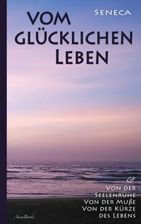 Produktbild: Vom gl&uuml;cklichen Leben | Von der Seelenruhe | Von der Mu&szlig;e | Von der K&uuml;rze des Lebens