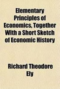 Produktbild: Elementary Principles of Economics, Together with a Short Sketch of Economic History