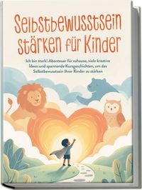 Produktbild: Selbstbewusstsein st&auml;rken f&uuml;r Kinder: Ich bin stark! Abenteuer f&uuml;r zuhause, viele kreative Ideen und spannende Kurzgeschichten, um das Selbstbewusstsein Ihrer Kinder zu st&auml;rken