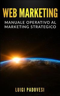 Produktbild: Web Marketing: Manuale Operativo Al Marketing Strategico Online Con Guida Alla Comunicazione, Email, Social Media, Seo E Sem, Affilia