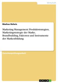Produktbild: Marketing Management: Produktstrategien, Marketingstrategie der Marke, Brandbuilding, Faktoren und Instrumente der Markenbildung