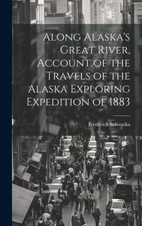 Produktbild: Along Alaska's Great River, Account of the Travels of the Alaska Exploring Expedition of 1883