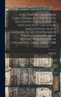 Produktbild: A History of the Kidder Family From A.D. 1320 to 1676, Including a Biography of our Emigrant Ancestor, James Kidder, Also a Genealog of his Descendant