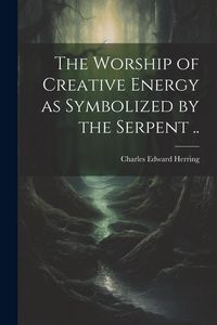 Produktbild: The Worship of Creative Energy as Symbolized by the Serpent ..