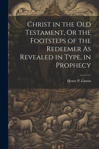 Produktbild: Christ in the Old Testament, Or the Footsteps of the Redeemer As Revealed in Type, in Prophecy