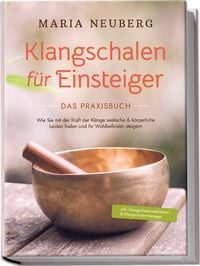 Produktbild: Klangschalen f&uuml;r Einsteiger - Das Praxisbuch: Wie Sie mit der Kraft der Kl&auml;nge seelische & k&ouml;rperliche Leiden heilen und Ihr Wohlbefinden steigern | inkl. Klangschalenmeditation & Klangschalenmassage