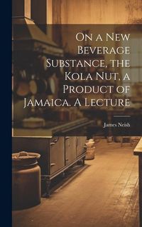 Produktbild: On a new Beverage Substance, the Kola nut, a Product of Jamaica. A Lecture