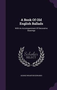 Produktbild: A Book Of Old English Ballads: With An Accompaniment Of Decorative Drawings