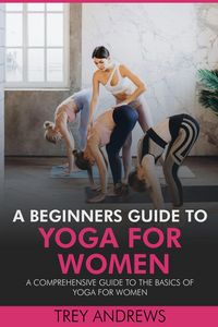 Produktbild: A Beginners Guide to Yoga for Women: A Comprehensive Guide to the Basics of Yoga for Women