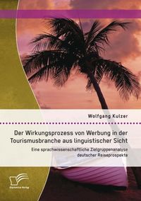Produktbild: Der Wirkungsprozess von Werbung in der Tourismusbranche aus linguistischer Sicht: Eine sprachwissenschaftliche Zielgruppenanalyse deutscher Reiseprosp