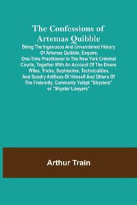 Produktbild: The Confessions of Artemas Quibble; Being the Ingenuous and Unvarnished History of Artemas Quibble, Esquire, One-Time Practitioner in the New York Cri