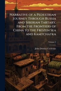 Produktbild: Narrative of a Pedestrian Journey Through Russia and Siberian Tartary, From the Frontiers of China to the Frozen Sea and Kamtchatka