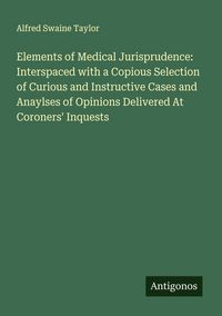 Produktbild: Elements of Medical Jurisprudence: Interspaced with a Copious Selection of Curious and Instructive Cases and Anaylses of Opinions Delivered At Coroner