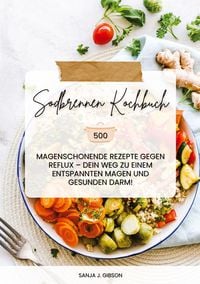 Produktbild: Sodbrennen Kochbuch: 500 magenschonende Rezepte gegen Reflux &ndash; Dein Weg zu einem entspannten Magen und gesunden Darm!
