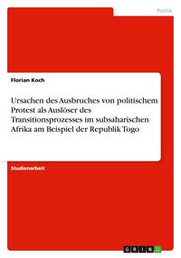 Produktbild: Ursachen des Ausbruches von politischem Protest als Ausl&ouml;ser des Transitionsprozesses im subsaharischen Afrika am Beispiel der Republik Togo