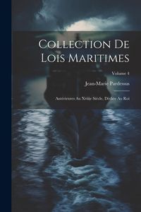 Produktbild: Collection De Lois Maritimes: Ant&eacute;rieures Au Xviiie Si&egrave;cle, D&eacute;di&eacute;e Au Roi; Volume 4