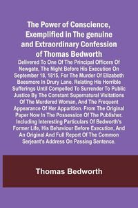 Produktbild: The Power of Conscience, exemplified in the genuine and extraordinary confession of Thomas Bedworth; Delivered to one of the principal officers of New
