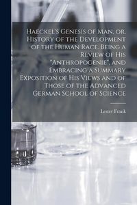 Produktbild: Haeckel's Genesis of Man, or, History of the Development of the Human Race. Being a Review of His "Anthropogenie", and Embracing a Summary Exposition