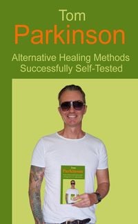 Produktbild: Tom Parkinson - Alternative Healing Methods Successfully Self-Tested