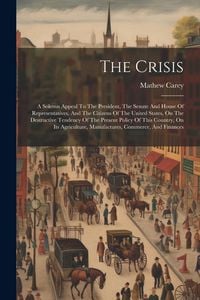 Produktbild: The Crisis: A Solemn Appeal To The President, The Senate And House Of Representatives, And The Citizens Of The United States, On T
