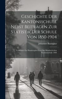 Produktbild: Geschichte der Kantonsschule nebst beitr&auml;gen zur statistik der Schule von 1850-1904