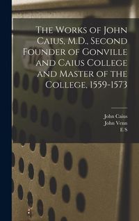 Produktbild: The Works of John Caius, M.D., Second Founder of Gonville and Caius College and Master of the College, 1559-1573