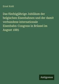Produktbild: Das f&uuml;nfzigj&auml;hrige Jubil&auml;um der belgischen Eisenbahnen und der damit verbundene internationale Eisenbahn-Congress in Br&uuml;ssel im August 1885