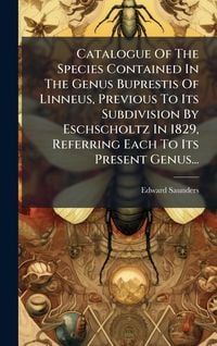 Produktbild: Catalogue Of The Species Contained In The Genus Buprestis Of Linneus, Previous To Its Subdivision By Eschscholtz In 1829, Referring Each To Its Presen