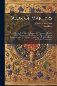 Produktbild: Book of Martyrs: Or, A History of the Lives, Sufferings, and Triumphant Deaths, of the Primitive as Well as Protestant Martyrs: From th