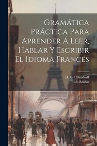 Produktbild: Gram&aacute;tica Pr&aacute;ctica Para Aprender &Aacute; Leer, Hablar Y Escribir El Idioma Franc&eacute;s