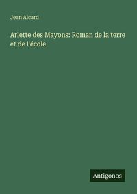 Produktbild: Arlette des Mayons: Roman de la terre et de l'&eacute;cole
