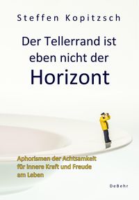 Produktbild: Der Tellerrand ist eben nicht der Horizont - Aphorismen der Achtsamkeit f&uuml;r innere Kraft und Freude am Leben