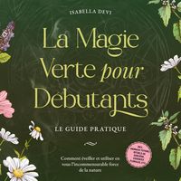 Produktbild: La magie verte pour d&eacute;butants - Le guide pratique: Comment &eacute;veiller et utiliser en vous l'incommensurable force de la nature | incl. animaux totems, rituels de sorci&egrave;re, essences florales, etc.