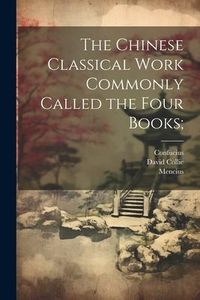 Produktbild: The Chinese Classical Work Commonly Called the Four Books;