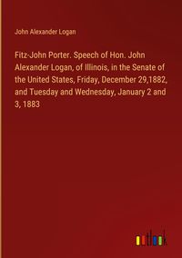 Produktbild: Fitz-John Porter. Speech of Hon. John Alexander Logan, of Illinois, in the Senate of the United States, Friday, December 29,1882, and Tuesday and Wedn