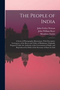 Produktbild: The People of India: A Series of Photographic Illustrations, With Descriptive Letterpress, of the Races and Tribes of Hindustan, Originally