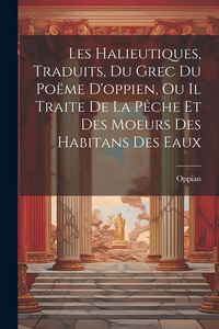 Produktbild: Les Halieutiques, Traduits, Du Grec Du Po&euml;me D'oppien, Ou Il Traite De La P&ecirc;che Et Des Moeurs Des Habitans Des Eaux