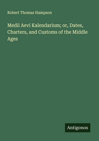 Produktbild: Medii Aevi Kalendarium; or, Dates, Charters, and Customs of the Middle Ages