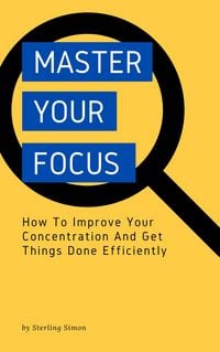 Produktbild: Master Your Focus - How To Improve Your Concentration And Get Things Done Efficiently
