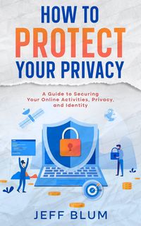 Produktbild: How to Protect Your Privacy: A Guide to Securing Your Online Activities, Privacy, and Identity (Location Independent Series, #5)