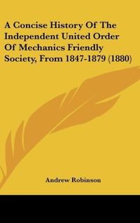 A Concise History Of The Independent United Order Of Mechanics Friendly Society, From 1847-1879 (1880)