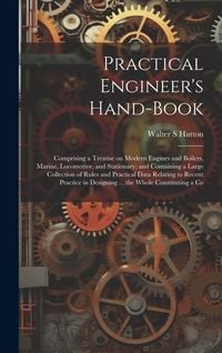 Produktbild: Practical Engineer's Hand-book; Comprising a Treatise on Modern Engines and Boilers, Marine, Locomotive, and Stationary; and Containing a Large Collec