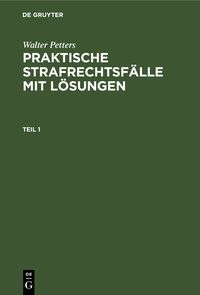Produktbild: Walter Petters: Praktische Strafrechtsf&auml;lle mit L&ouml;sungen / Walter Petters: Praktische Strafrechtsf&auml;lle mit L&ouml;sungen. Teil 1