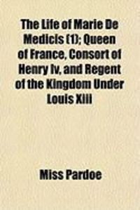 Produktbild: The Life of Marie de Medicis (1); Queen of France, Consort of Henry IV, and Regent of the Kingdom Under Louis XIII